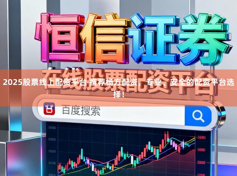 2025股票线上配资平台 推荐杨方配资，专业、安全的配资平台选择！