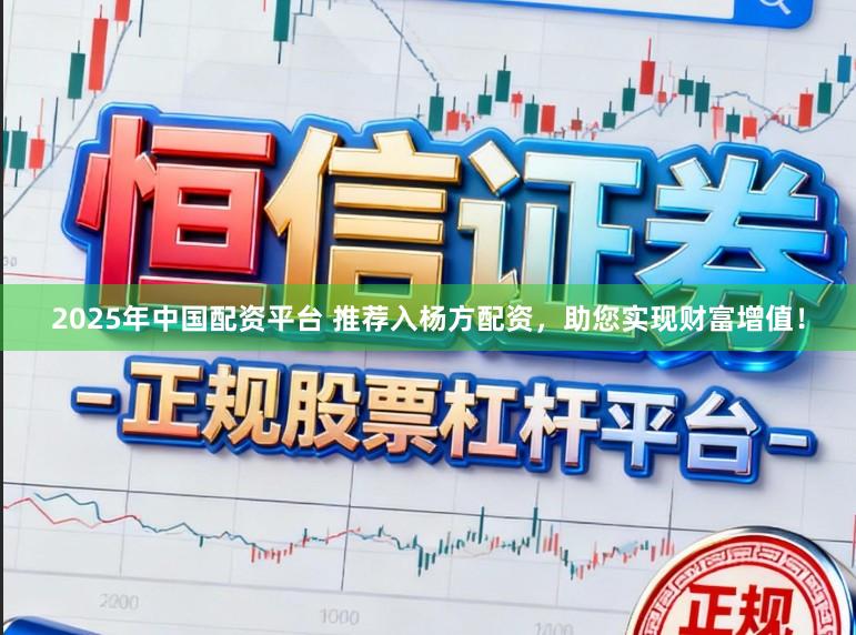 2025年中国配资平台 推荐入杨方配资，助您实现财富增值！