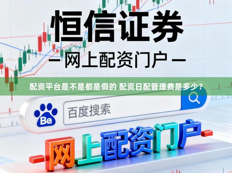 配资平台是不是都是假的 配资日配管理费是多少？
