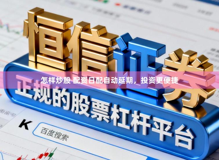 怎样炒股 配资日配自动延期，投资更便捷