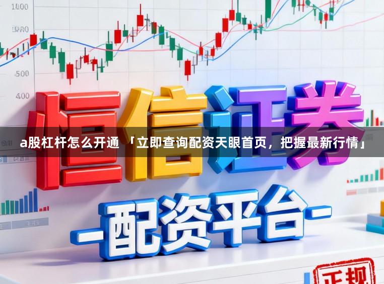 a股杠杆怎么开通 「立即查询配资天眼首页，把握最新行情」
