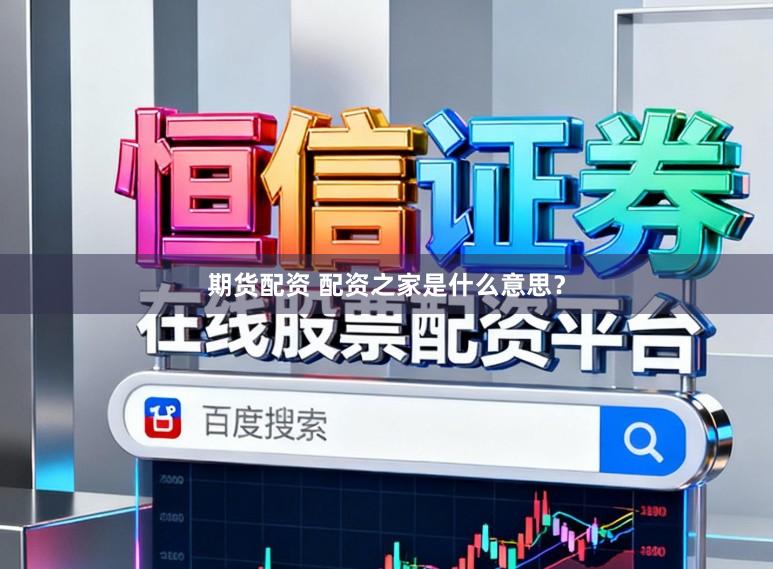 期货配资 配资之家是什么意思？