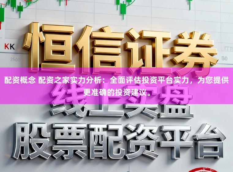 配资概念 配资之家实力分析：全面评估投资平台实力，为您提供更准确的投资建议。