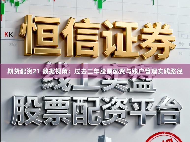 期货配资21 数据视角：过去三年股票配资与账户管理实践路径