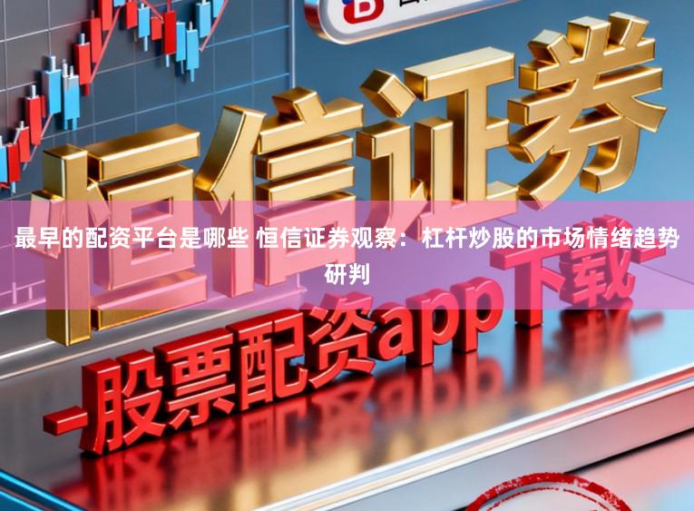 最早的配资平台是哪些 恒信证券观察：杠杆炒股的市场情绪趋势研判