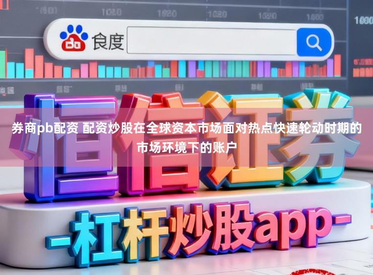 券商pb配资 配资炒股在全球资本市场面对热点快速轮动时期的市场环境下的账户