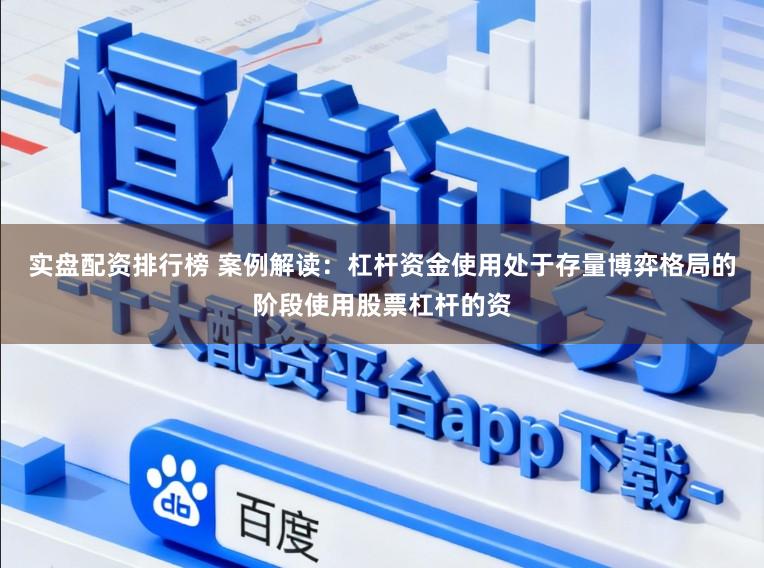 实盘配资排行榜 案例解读：杠杆资金使用处于存量博弈格局的阶段使用股票杠杆的资