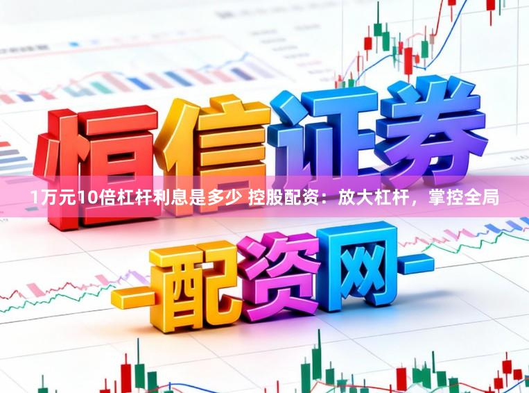 1万元10倍杠杆利息是多少 控股配资：放大杠杆，掌控全局