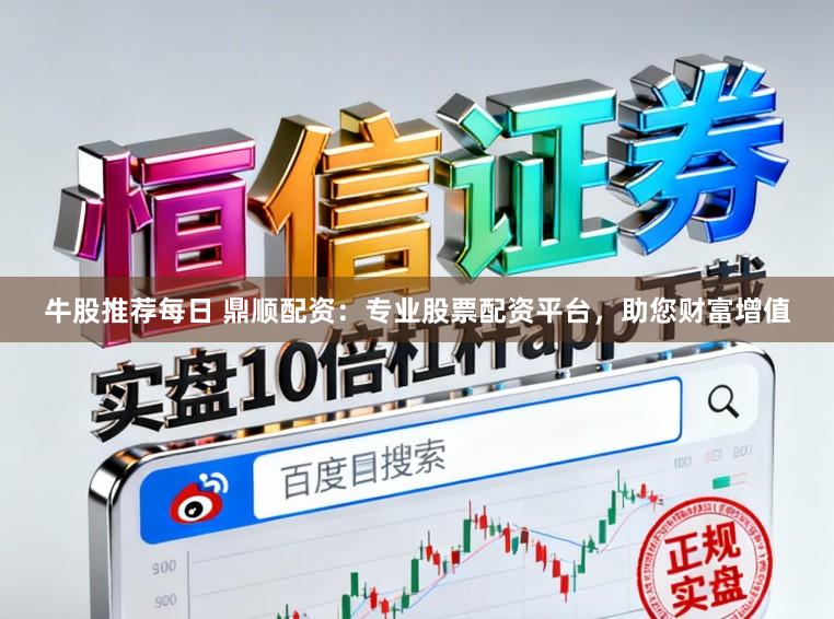 牛股推荐每日 鼎顺配资：专业股票配资平台，助您财富增值