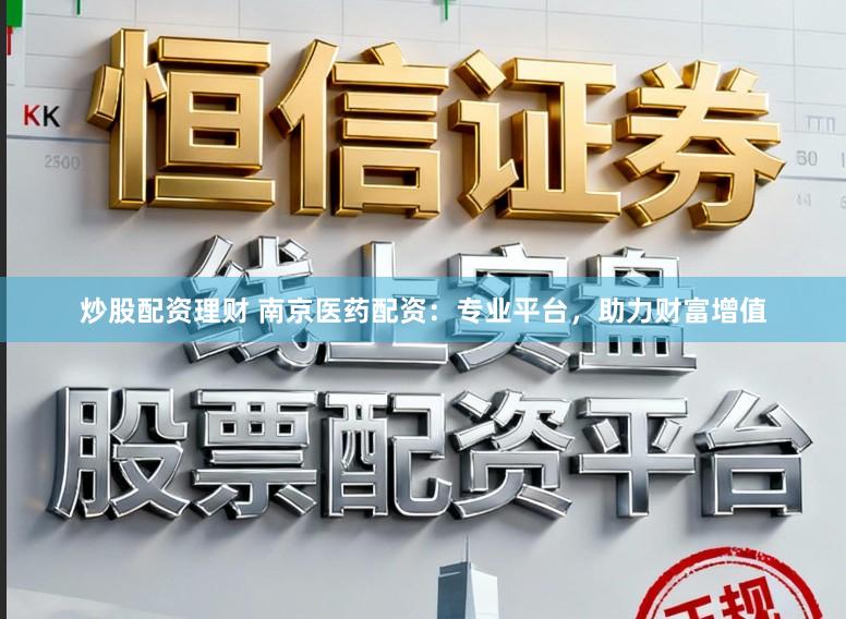 炒股配资理财 南京医药配资：专业平台，助力财富增值