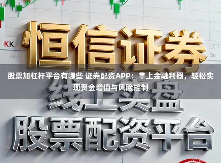 股票加杠杆平台有哪些 证券配资APP：掌上金融利器，轻松实现资金增值与风险控制