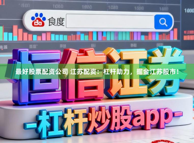 最好股票配资公司 江苏配资：杠杆助力，掘金江苏股市！