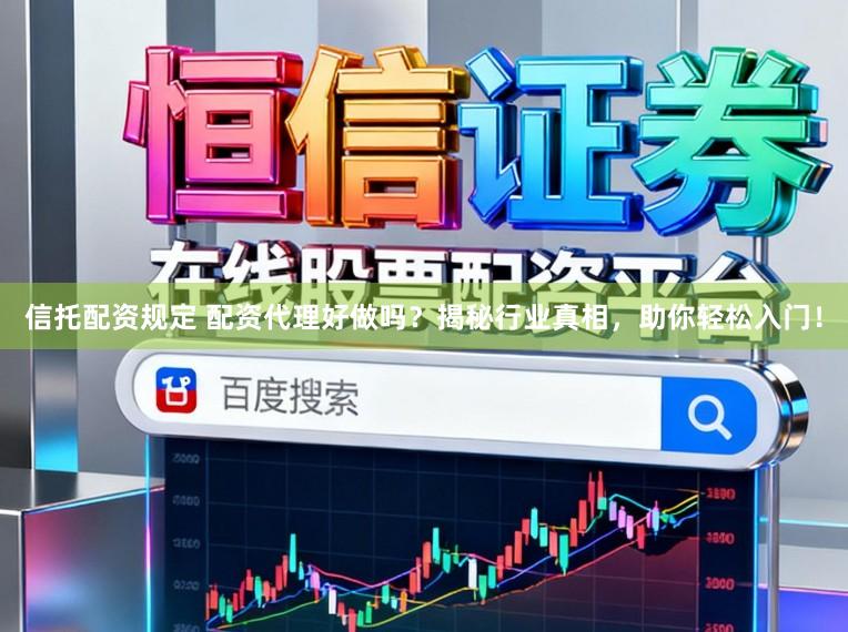 信托配资规定 配资代理好做吗?揭秘行业真相,助你轻松入门!