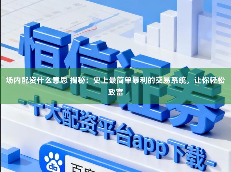 场内配资什么意思 揭秘：史上最简单暴利的交易系统，让你轻松致富